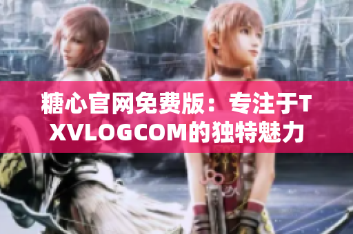 糖心官網(wǎng)免費(fèi)版：專注于TXVLOGCOM的獨(dú)特魅力