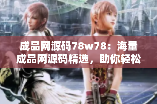 成品網(wǎng)源碼78w78：海量成品網(wǎng)源碼精選，助你輕松建站