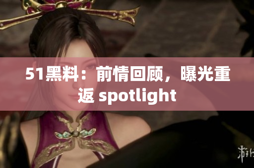 51黑料：前情回顧，曝光重返 spotlight