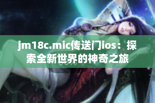 jm18c.mic傳送門ios：探索全新世界的神奇之旅