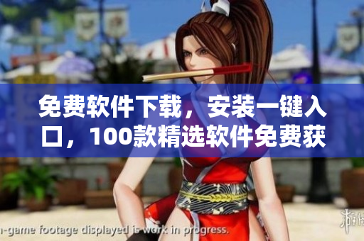 免費(fèi)軟件下載，安裝一鍵入口，100款精選軟件免費(fèi)獲取