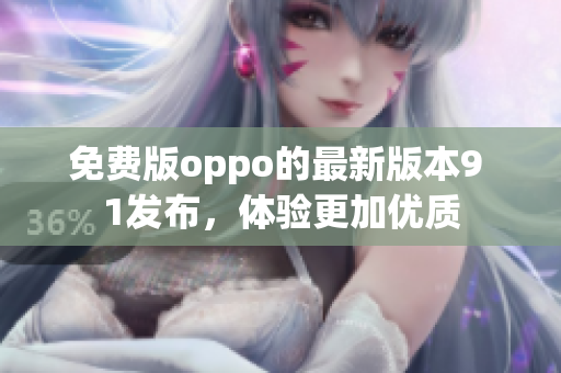 免費(fèi)版oppo的最新版本9 1發(fā)布，體驗更加優(yōu)質(zhì)