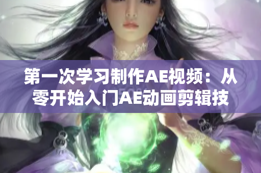 第一次學習制作AE視頻：從零開始入門AE動畫剪輯技巧