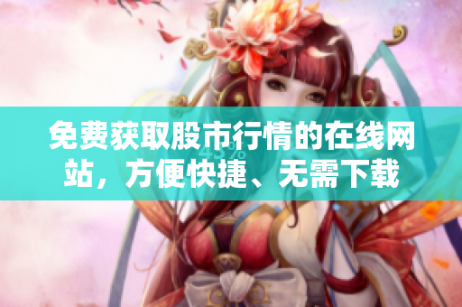 免費獲取股市行情的在線網(wǎng)站，方便快捷、無需下載