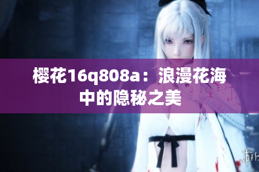 櫻花16q808a：浪漫花海中的隱秘之美