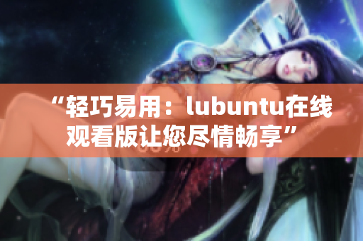 “輕巧易用：lubuntu在線觀看版讓您盡情暢享”