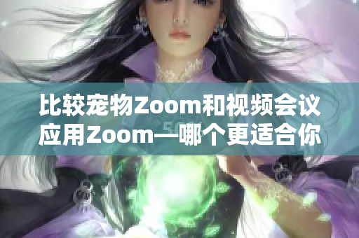 比較寵物Zoom和視頻會(huì)議應(yīng)用Zoom—哪個(gè)更適合你？