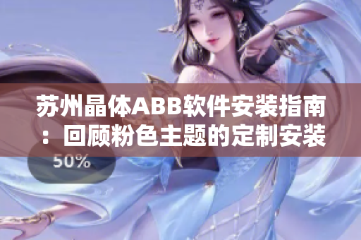 蘇州晶體ABB軟件安裝指南：回顧粉色主題的定制安裝步驟
