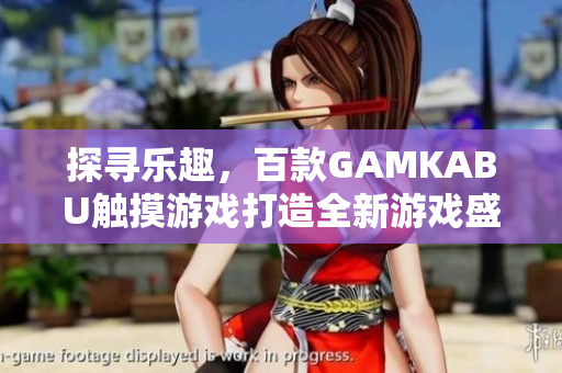 探尋樂趣，百款GAMKABU觸摸游戲打造全新游戲盛宴