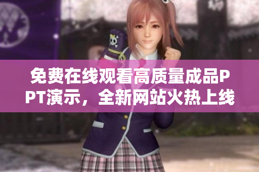 免費(fèi)在線觀看高質(zhì)量成品PPT演示，全新網(wǎng)站火熱上線，助您輕松實(shí)現(xiàn)演示目標(biāo)