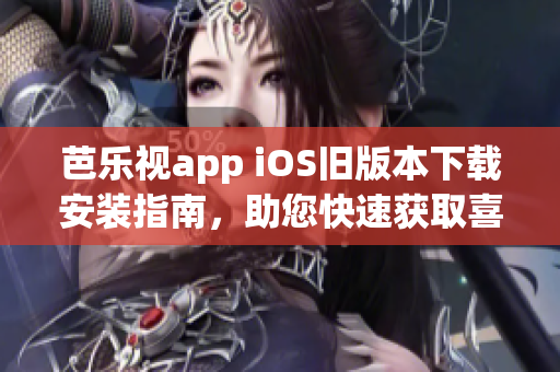 芭樂視app iOS舊版本下載安裝指南，助您快速獲取喜愛的應(yīng)用程序