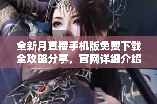 全新月直播手機(jī)版免費(fèi)下載全攻略分享，官網(wǎng)詳細(xì)介紹及操作指南
