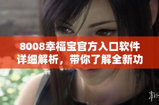 8008幸福寶官方入口軟件詳細(xì)解析，帶你了解全新功能及使用方法
