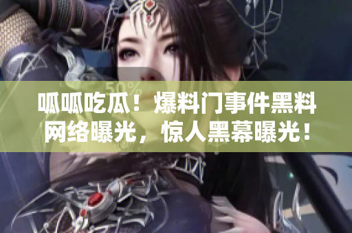 呱呱吃瓜！爆料門事件黑料網(wǎng)絡(luò)曝光，驚人黑幕曝光！