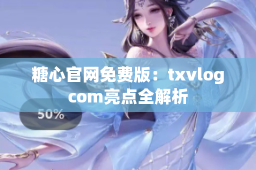糖心官網(wǎng)免費(fèi)版：txvlogcom亮點(diǎn)全解析