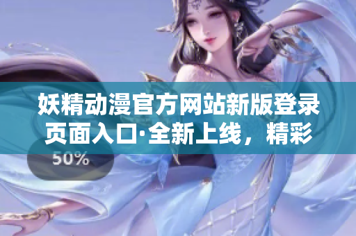 妖精動(dòng)漫官方網(wǎng)站新版登錄頁面入口·全新上線，精彩依舊，登錄暢享海量動(dòng)漫資源