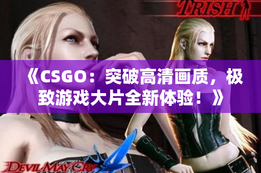 《CSGO：突破高清畫質，極致游戲大片全新體驗！》