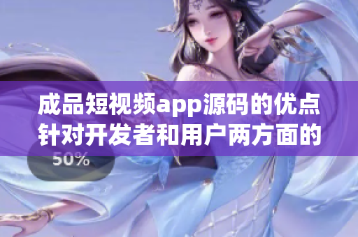 成品短視頻app源碼的優(yōu)點針對開發(fā)者和用戶兩方面的全面滿足