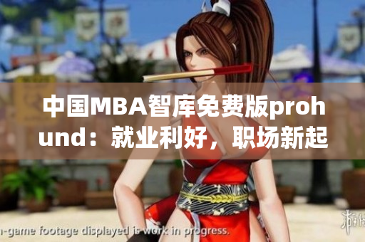中國MBA智庫免費(fèi)版prohund：就業(yè)利好，職場(chǎng)新起點(diǎn)