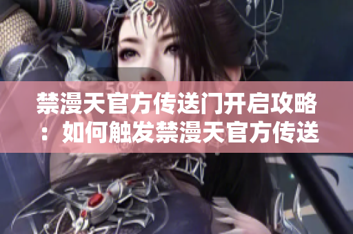 禁漫天官方傳送門開啟攻略：如何觸發(fā)禁漫天官方傳送門？詳細(xì)操作指南大揭秘