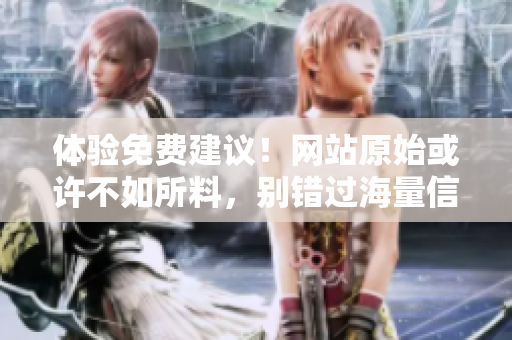 體驗免費建議！網(wǎng)站原始或許不如所料，別錯過海量信息！