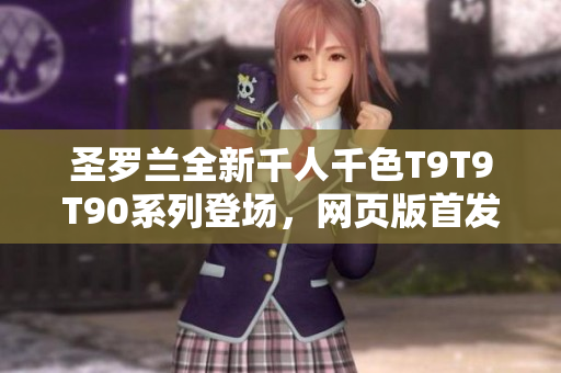 圣羅蘭全新千人千色T9T9T90系列登場，網(wǎng)頁版首發(fā)啦，快來領略千人千色的美妙！