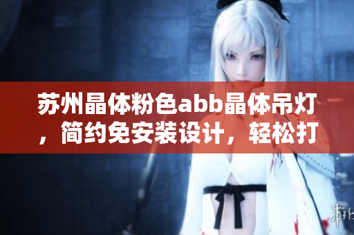 蘇州晶體粉色abb晶體吊燈，簡(jiǎn)約免安裝設(shè)計(jì)，輕松打造溫馨家居裝飾