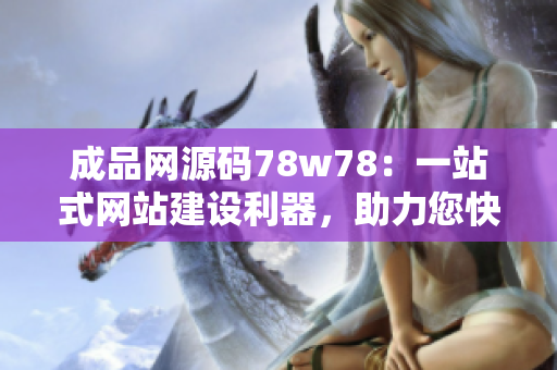 成品網(wǎng)源碼78w78：一站式網(wǎng)站建設(shè)利器，助力您快速打造專業(yè)網(wǎng)站【編程技術(shù)】