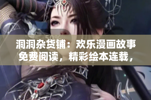 洞洞雜貨鋪：歡樂漫畫故事免費(fèi)閱讀，精彩繪本連載，無需付費(fèi)的全新漫畫體驗