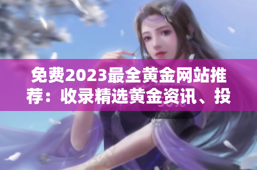 免費(fèi)2023最全黃金網(wǎng)站推薦：收錄精選黃金資訊、投資技巧及行情分析，助您把握投資機(jī)會(huì)