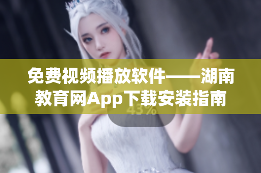 免費視頻播放軟件——湖南教育網(wǎng)App下載安裝指南