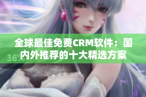 全球最佳免費CRM軟件：國內(nèi)外推薦的十大精選方案