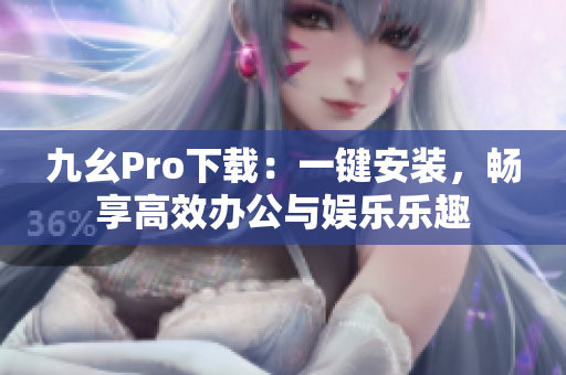 九幺Pro下載：一鍵安裝，暢享高效辦公與娛樂樂趣