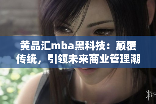 黃品匯mba黑科技：顛覆傳統(tǒng)，引領(lǐng)未來商業(yè)管理潮流
