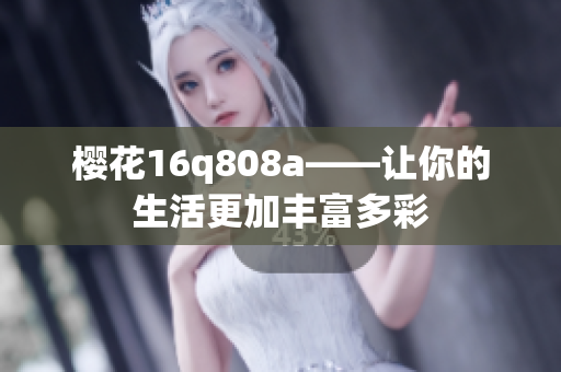 櫻花16q808a——讓你的生活更加豐富多彩