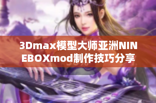 3Dmax模型大師亞洲NINEBOXmod制作技巧分享