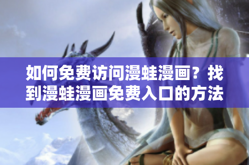 如何免費訪問漫蛙漫畫？找到漫蛙漫畫免費入口的方法!