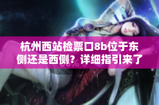 杭州西站檢票口8b位于東側(cè)還是西側(cè)？詳細指引來了