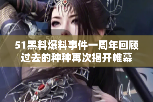 51黑料爆料事件一周年回顧過去的種種再次揭開帷幕
