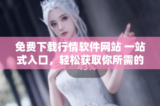 免費(fèi)下載行情軟件網(wǎng)站 一站式入口，輕松獲取你所需的行情軟件