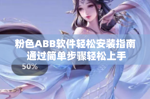 粉色ABB軟件輕松安裝指南 通過簡單步驟輕松上手