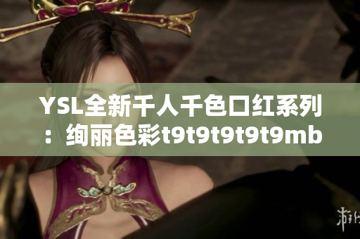 YSL全新千人千色口紅系列：絢麗色彩t9t9t9t9t9mba，打造時尚迷人妝容