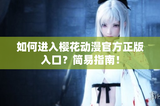 如何進(jìn)入櫻花動(dòng)漫官方正版入口？簡(jiǎn)易指南！