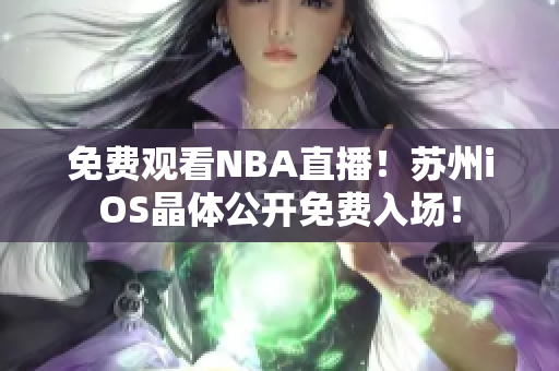 免費(fèi)觀看NBA直播！蘇州iOS晶體公開免費(fèi)入場！