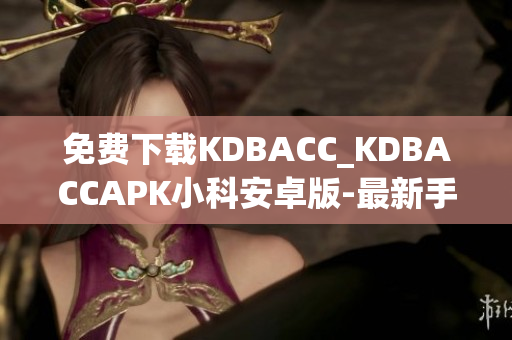 免費下載KDBACC_KDBACCAPK小科安卓版-最新手機應(yīng)用程序