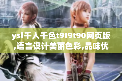 ysl千人千色t9t9t90網(wǎng)頁版,語言設計美麗色彩,品味優(yōu)雅,盡展韻味
