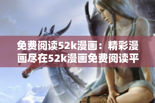 免費(fèi)閱讀52k漫畫：精彩漫畫盡在52k漫畫免費(fèi)閱讀平臺