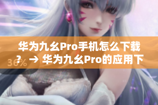 華為九幺Pro手機(jī)怎么下載？ → 華為九幺Pro的應(yīng)用下載詳解