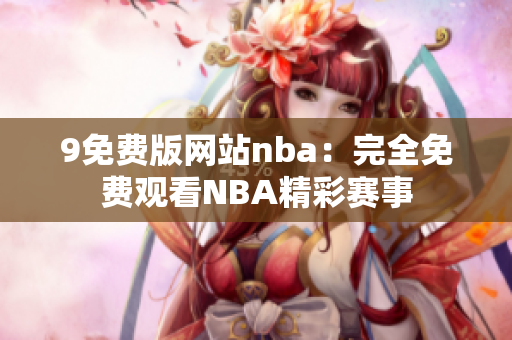 9免費(fèi)版網(wǎng)站nba：完全免費(fèi)觀看NBA精彩賽事
