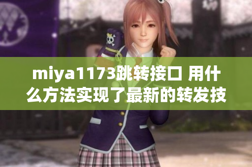 miya1173跳轉(zhuǎn)接口 用什么方法實(shí)現(xiàn)了最新的轉(zhuǎn)發(fā)技術(shù)